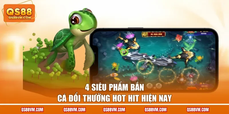 4 siêu phẩm bắn cá đổi thưởng hot hit hiện nay