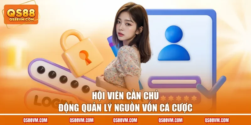 Hội viên cần chủ động quản lý nguồn vốn cá cược 