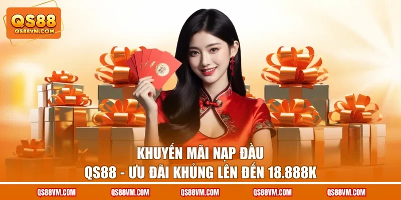 Khuyến Mãi Nạp Đầu QS88 - Ưu Đãi Khủng Lên Đến 18.888K