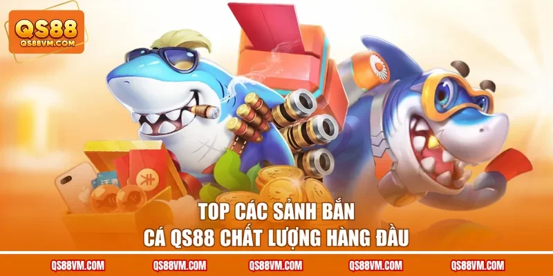 Top các sảnh bắn cá QS88 chất lượng hàng đầu